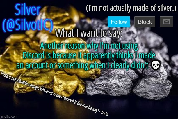 SilvotIC Announcement Template V3.0 | Another reason why I'm not using Discord is because it apparently thinks I made an account or something when I clearly didn't 💀 | image tagged in silvotic announcement template v3 0 | made w/ Imgflip meme maker