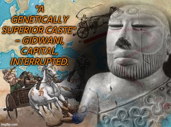 Gidwani, Capital, Interrupted. | "A GENETICALLY SUPERIOR CASTE" 
– GIDWANI, CAPITAL, INTERRUPTED. | image tagged in indo-european | made w/ Imgflip meme maker