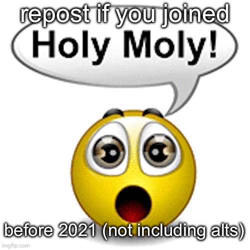 Holy Moly! | repost if you joined; before 2021 (not including alts) | made w/ Imgflip meme maker