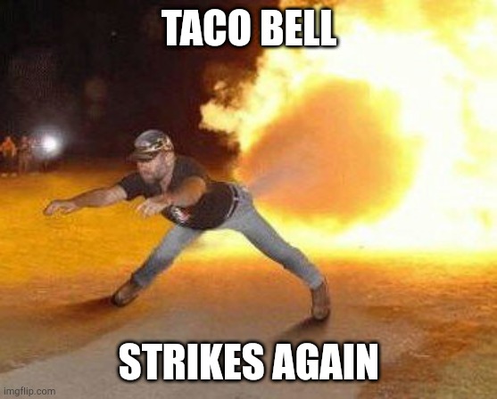 Taco Bell Strikes Again  | TACO BELL STRIKES AGAIN | image tagged in taco bell strikes again | made w/ Imgflip meme maker