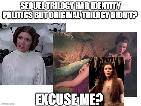 SEQUEL TRILOGY HAD IDENTITY POLITICS BUT ORIGINAL TRILOGY DIDN'T? EXCUSE ME? | image tagged in identity politics,star wars,leia,woke,memes,double standards | made w/ Imgflip meme maker