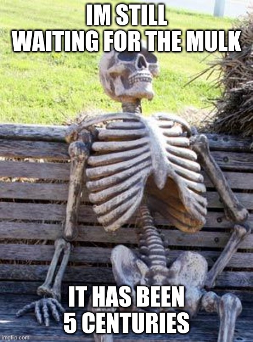 Waiting Skeleton | IM STILL WAITING FOR THE MULK; IT HAS BEEN 5 CENTURIES | image tagged in memes,waiting skeleton | made w/ Imgflip meme maker