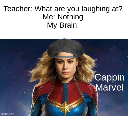 Teacher: What are you laughing at?
Me: Nothing
My Brain:; Cappin Marvel | image tagged in captain marvel,memes,teacher what are you laughing at,funny | made w/ Imgflip meme maker