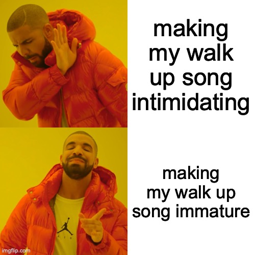 trick off the other team | making my walk up song intimidating; making my walk up song immature | image tagged in memes,drake hotline bling | made w/ Imgflip meme maker