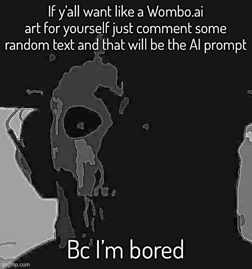 Do it | If y’all want like a Wombo.ai art for yourself just comment some random text and that will be the AI prompt; Bc I’m bored | image tagged in oh wow youre actually doing it,thats unexpected | made w/ Imgflip meme maker