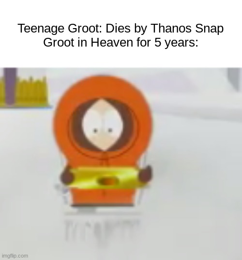 Teenage Groot: Dies by Thanos Snap
Groot in Heaven for 5 years: | image tagged in marvel,groot,south park,memes,funny | made w/ Imgflip meme maker