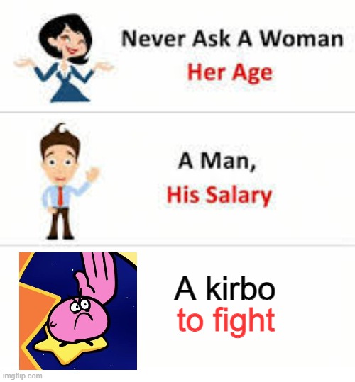 Never ask a woman her age | A kirbo; to fight | image tagged in never ask a woman her age | made w/ Imgflip meme maker