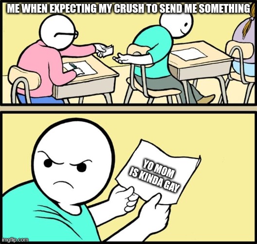 Note passing | ME WHEN EXPECTING MY CRUSH TO SEND ME SOMETHING; YO MOM IS KINDA GAY | image tagged in note passing | made w/ Imgflip meme maker