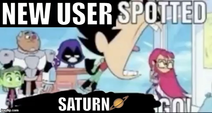____ spotted ____ go! | NEW USER; SATURN | image tagged in ____ spotted ____ go | made w/ Imgflip meme maker