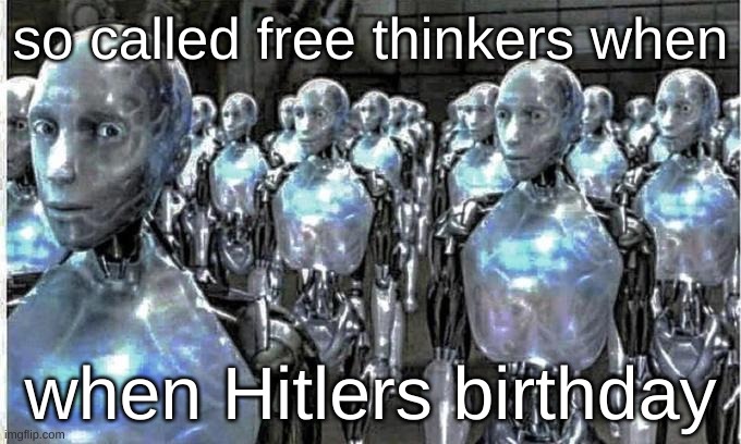 so called free thinkers | so called free thinkers when; when Hitlers birthday | image tagged in so called free thinkers | made w/ Imgflip meme maker