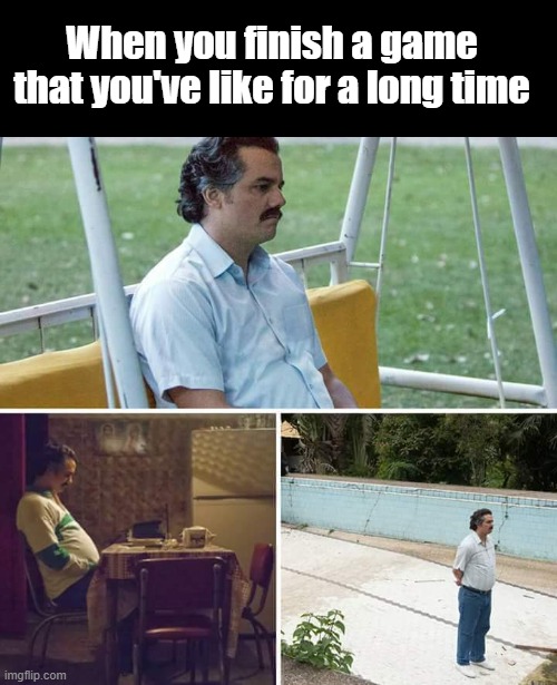 i just finished hollow knight, am sad | When you finish a game that you've like for a long time | image tagged in memes,sad pablo escobar | made w/ Imgflip meme maker