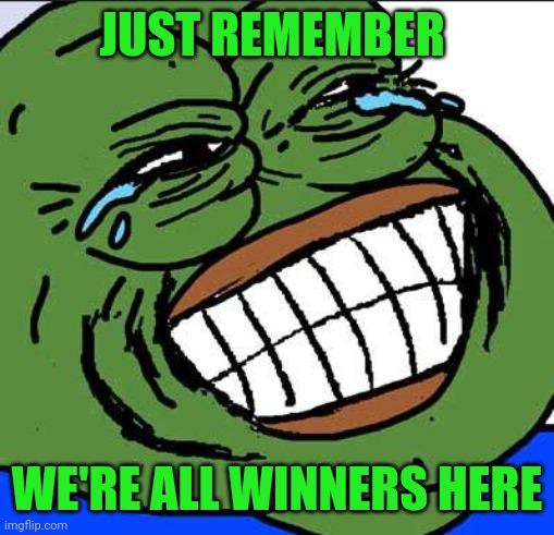 Bullish pepe | JUST REMEMBER; WE'RE ALL WINNERS HERE | image tagged in laughing pepe | made w/ Imgflip meme maker