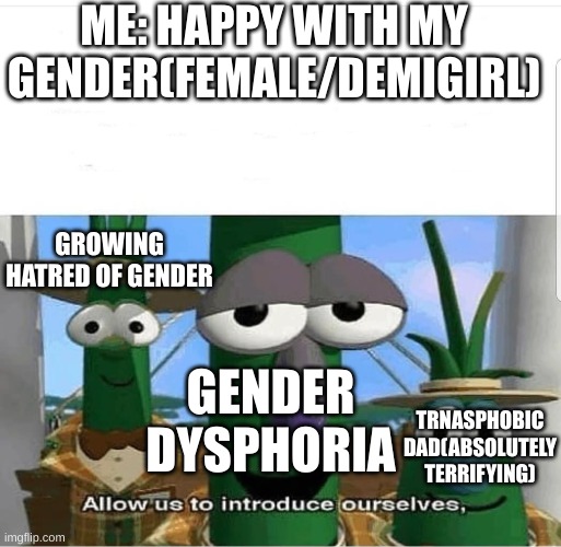 Think I Might be Non-binary But We'll See | ME: HAPPY WITH MY GENDER(FEMALE/DEMIGIRL); GROWING HATRED OF GENDER; GENDER DYSPHORIA; TRNASPHOBIC DAD(ABSOLUTELY TERRIFYING) | image tagged in allow us to introduce ourselves,gender confusion,non-binary | made w/ Imgflip meme maker