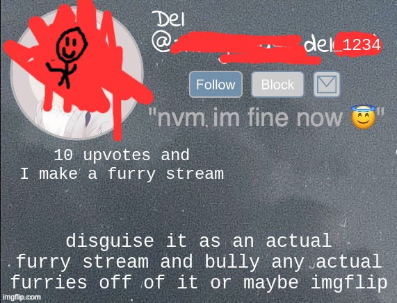 del real 2!! | 10 upvotes and I make a furry stream; disguise it as an actual furry stream and bully any actual furries off of it or maybe imgflip | image tagged in del real 2 | made w/ Imgflip meme maker