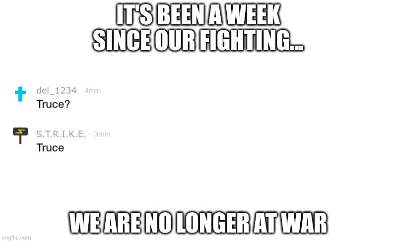 IT'S BEEN A WEEK SINCE OUR FIGHTING... WE ARE NO LONGER AT WAR | made w/ Imgflip meme maker