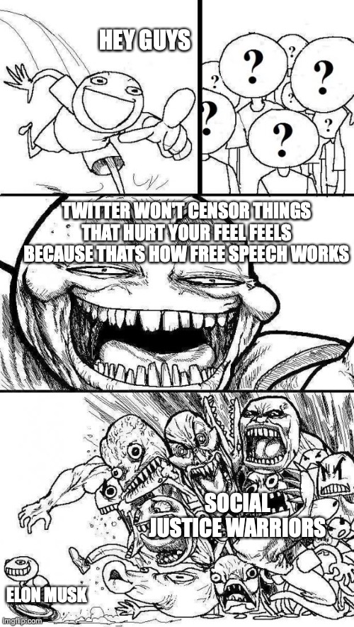 Free Speech Baby!! | HEY GUYS; TWITTER WON'T CENSOR THINGS THAT HURT YOUR FEEL FEELS BECAUSE THATS HOW FREE SPEECH WORKS; SOCIAL JUSTICE WARRIORS; ELON MUSK | image tagged in angry mob,twitter,elon musk,liberals,social justice warriors | made w/ Imgflip meme maker