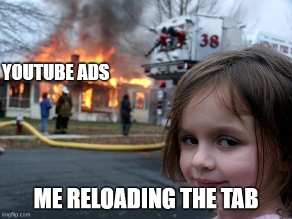 Disaster Girl Meme | YOUTUBE ADS ME RELOADING THE TAB | image tagged in memes,disaster girl | made w/ Imgflip meme maker