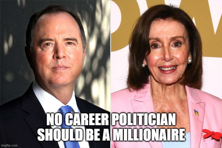 No career politician should be a millionaire | NO CAREER POLITICIAN SHOULD BE A MILLIONAIRE | image tagged in adam schiff,nancy pelosi | made w/ Imgflip meme maker