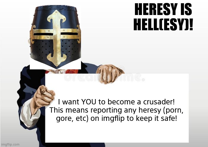 A bit of propaganda! (repost it to spread the word) | HERESY IS HELL(ESY)! I want YOU to become a crusader!
This means reporting any heresy (porn, gore, etc) on imgflip to keep it safe! | image tagged in crusader,heresy,propaganda | made w/ Imgflip meme maker