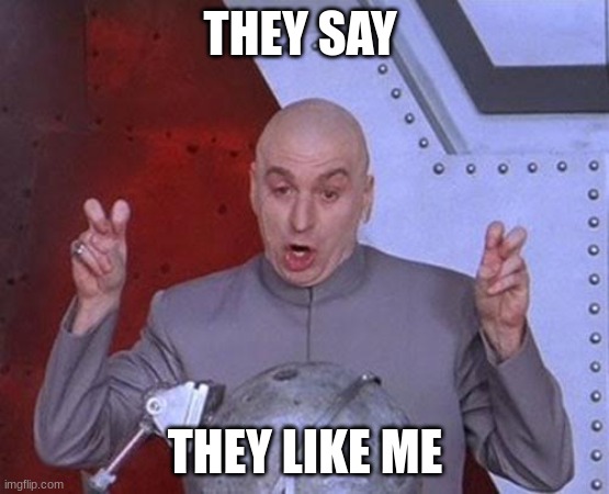 Dr Evil Laser | THEY SAY; THEY LIKE ME | image tagged in memes,dr evil laser | made w/ Imgflip meme maker