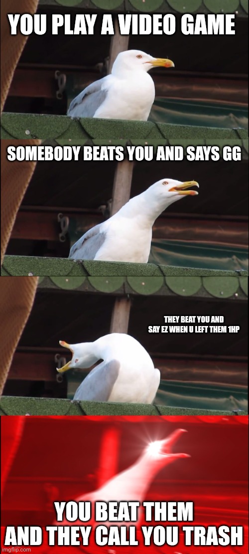 Inhaling Seagull | YOU PLAY A VIDEO GAME; SOMEBODY BEATS YOU AND SAYS GG; THEY BEAT YOU AND SAY EZ WHEN U LEFT THEM 1HP; YOU BEAT THEM AND THEY CALL YOU TRASH | image tagged in memes,inhaling seagull | made w/ Imgflip meme maker