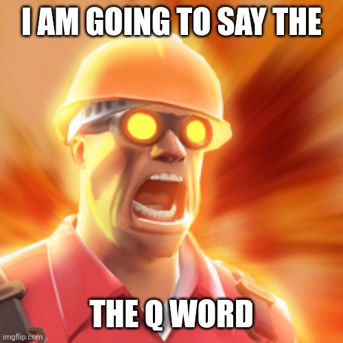 Q wodr | I AM GOING TO SAY THE; THE Q WORD | image tagged in tf2 engineer,q wodr | made w/ Imgflip meme maker