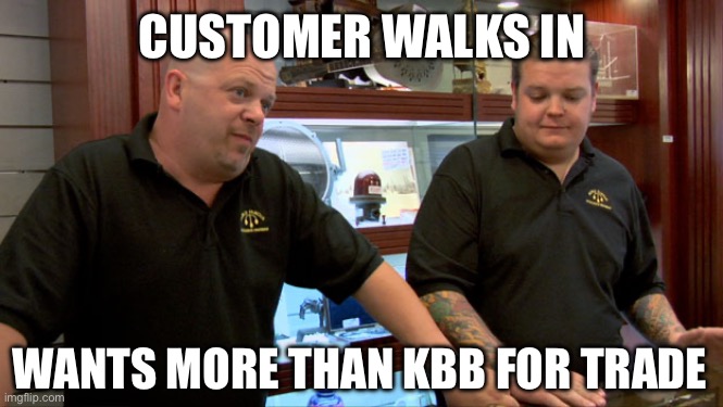 Dealership | CUSTOMER WALKS IN; WANTS MORE THAN KBB FOR TRADE | image tagged in pawn stars best i can do | made w/ Imgflip meme maker