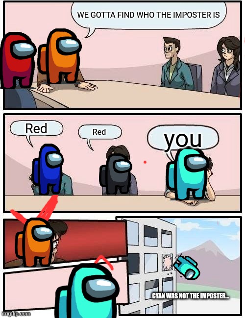 Boardroom Meeting Suggestion | WE GOTTA FIND WHO THE IMPOSTER IS; Red; you; Red; CYAN WAS NOT THE IMPOSTER... | image tagged in memes,boardroom meeting suggestion | made w/ Imgflip meme maker