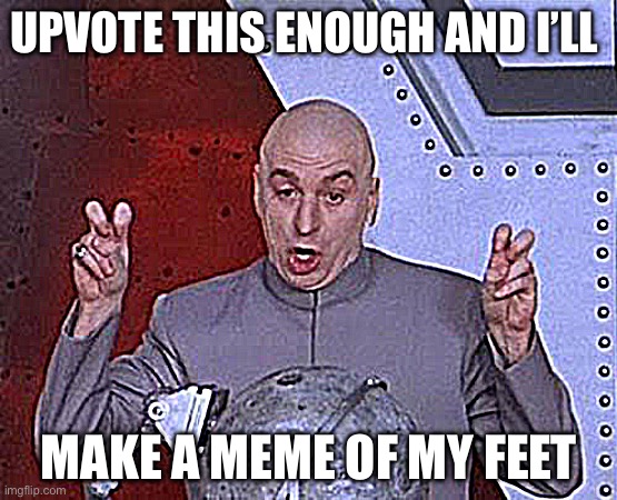 Dr Evil Laser | UPVOTE THIS ENOUGH AND I’LL; MAKE A MEME OF MY FEET | image tagged in memes,dr evil laser | made w/ Imgflip meme maker