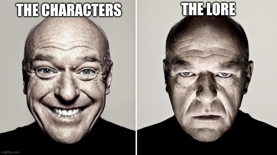 Dean Norris's reaction | THE CHARACTERS THE LORE | image tagged in dean norris's reaction | made w/ Imgflip meme maker