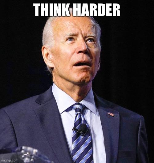 Joe Biden | THINK HARDER | image tagged in joe biden | made w/ Imgflip meme maker