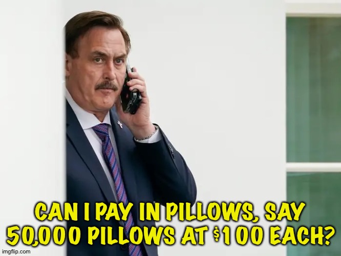 Mike Lindell Serious | CAN I PAY IN PILLOWS, SAY 50,000 PILLOWS AT $100 EACH? | image tagged in mike lindell serious | made w/ Imgflip meme maker