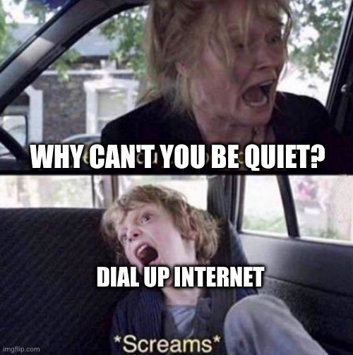Why Can't You Just Be Normal | WHY CAN'T YOU BE QUIET? DIAL UP INTERNET | image tagged in why can't you just be normal | made w/ Imgflip meme maker