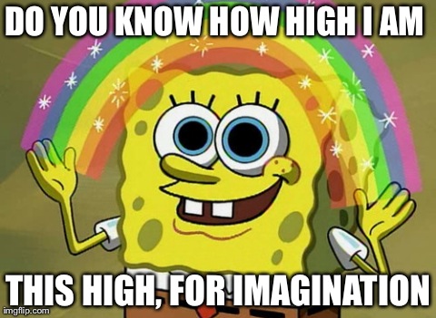 Imagination Spongebob Meme | DO YOU KNOW HOW HIGH I AM  THIS HIGH, FOR IMAGINATION | image tagged in memes,imagination spongebob | made w/ Imgflip meme maker