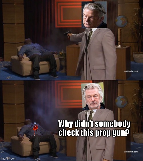 Life returns to "normal" for Hollywood elitist Alec Baldwin following the dropping of involuntary manslaughter charges | Why didn't somebody check this prop gun? | image tagged in memes,who killed hannibal,hollywood elitist,alec baldwin,halyna hutchins killed,blame game | made w/ Imgflip meme maker