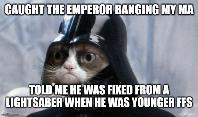 Grumpy Cat Star Wars | CAUGHT THE EMPEROR BANGING MY MA; TOLD ME HE WAS FIXED FROM A LIGHTSABER WHEN HE WAS YOUNGER FFS | image tagged in memes,grumpy cat star wars,grumpy cat | made w/ Imgflip meme maker