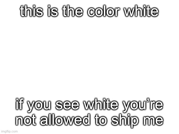 . | this is the color white; if you see white you’re not allowed to ship me | made w/ Imgflip meme maker