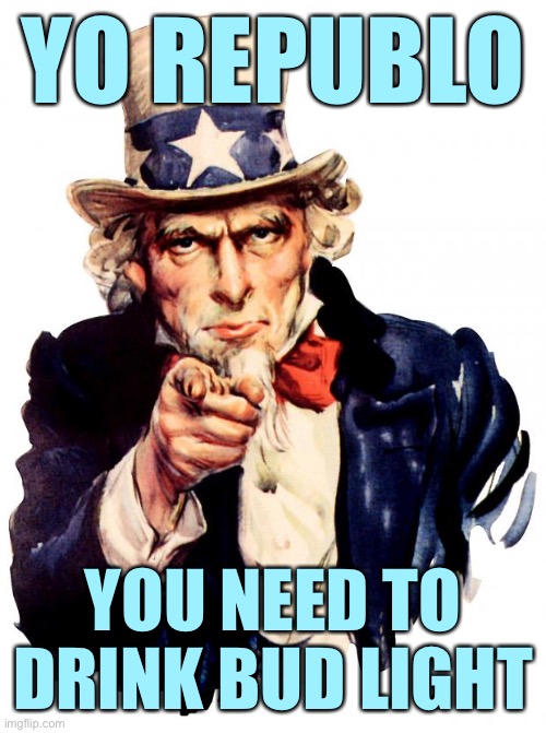 Anti-trans is anti-American. | YO REPUBLO; YOU NEED TO DRINK BUD LIGHT | image tagged in memes,uncle sam | made w/ Imgflip meme maker