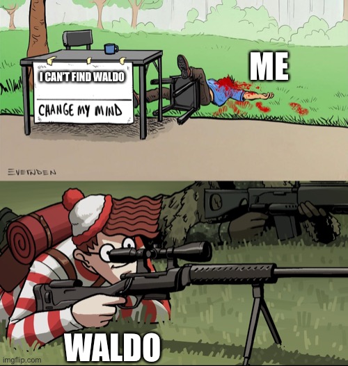 Finding Waldo | ME; I CAN’T FIND WALDO; WALDO | image tagged in waldo snipes change my mind guy,finding,waldo | made w/ Imgflip meme maker