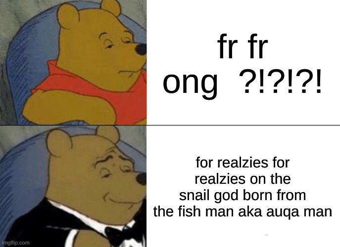 idk lore | fr fr ong  ?!?!?! for realzies for realzies on the snail god born from the fish man aka auqa man | image tagged in memes,tuxedo winnie the pooh | made w/ Imgflip meme maker