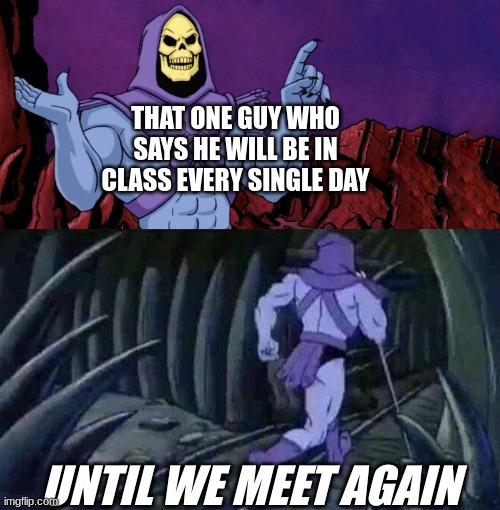 That clasmate never returned | THAT ONE GUY WHO SAYS HE WILL BE IN CLASS EVERY SINGLE DAY; UNTIL WE MEET AGAIN | image tagged in he man skeleton advices,classmate,memes | made w/ Imgflip meme maker