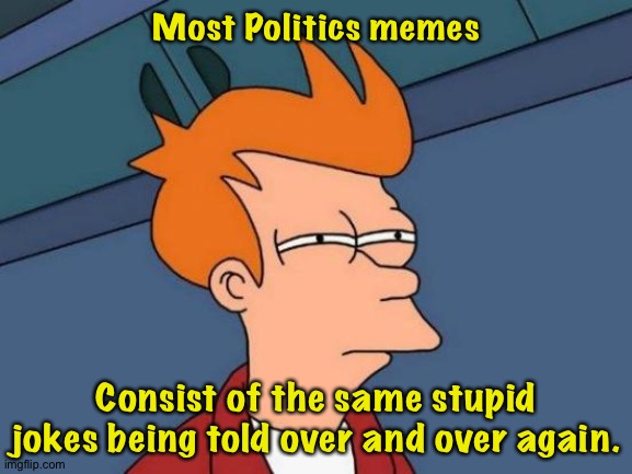 Originality is not their long suit. | Most Politics memes; Consist of the same stupid jokes being told over and over again. | image tagged in memes,futurama fry | made w/ Imgflip meme maker