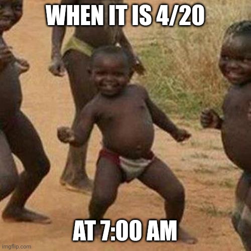 When it's 4/20 at 7:00 am | WHEN IT IS 4/20; AT 7:00 AM | image tagged in memes,third world success kid | made w/ Imgflip meme maker