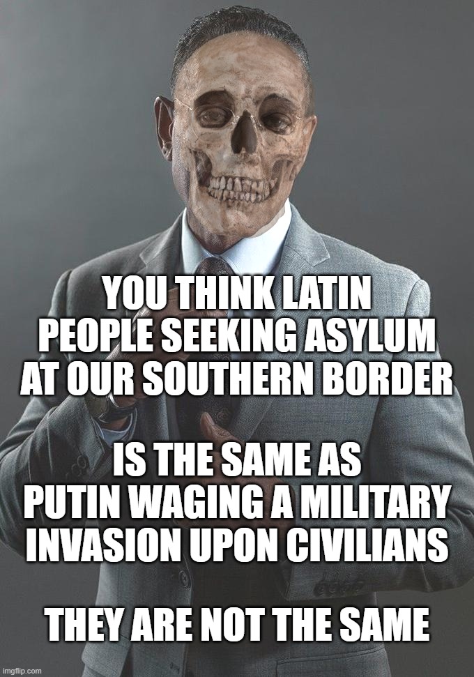 We are not the same | YOU THINK LATIN PEOPLE SEEKING ASYLUM AT OUR SOUTHERN BORDER; IS THE SAME AS PUTIN WAGING A MILITARY INVASION UPON CIVILIANS; THEY ARE NOT THE SAME | image tagged in we are not the same | made w/ Imgflip meme maker