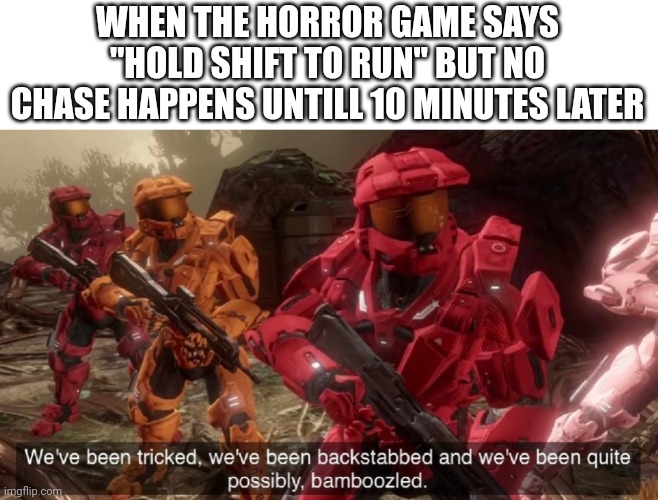We've been tricked | WHEN THE HORROR GAME SAYS "HOLD SHIFT TO RUN" BUT NO CHASE HAPPENS UNTILL 10 MINUTES LATER | image tagged in we've been tricked,horror,games,video games | made w/ Imgflip meme maker