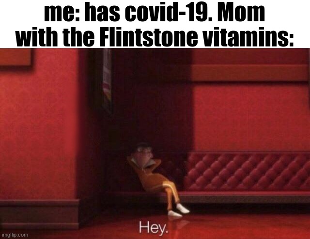 we all got this | me: has covid-19. Mom with the Flintstone vitamins: | image tagged in hey,meme,relatable | made w/ Imgflip meme maker