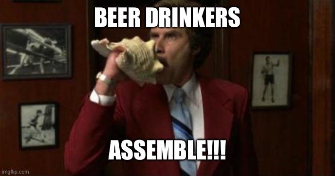Team Assemble Ron Burgundy | BEER DRINKERS; ASSEMBLE!!! | image tagged in team assemble ron burgundy | made w/ Imgflip meme maker