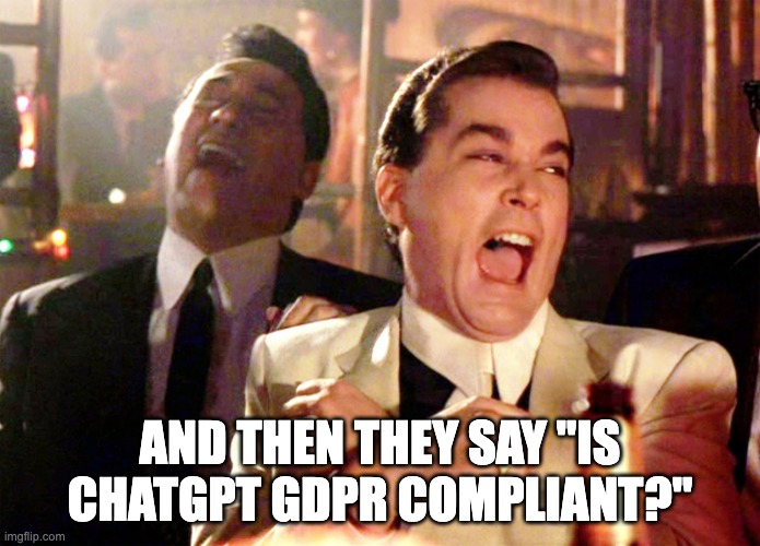 GDPR Compliant Goodfellas | AND THEN THEY SAY "IS CHATGPT GDPR COMPLIANT?" | image tagged in memes,good fellas hilarious | made w/ Imgflip meme maker