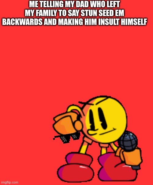 ME TELLING MY DAD WHO LEFT MY FAMILY TO SAY STUN SEED EM BACKWARDS AND MAKING HIM INSULT HIMSELF | made w/ Imgflip meme maker