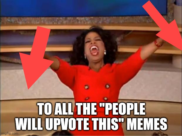 Oprah You Get A Meme | TO ALL THE "PEOPLE WILL UPVOTE THIS" MEMES | image tagged in memes,oprah you get a | made w/ Imgflip meme maker